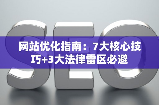 网站优化指南：7大核心技巧+3大法律雷区必避