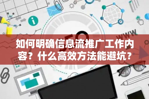 如何明确信息流推广工作内容？什么高效方法能避坑？